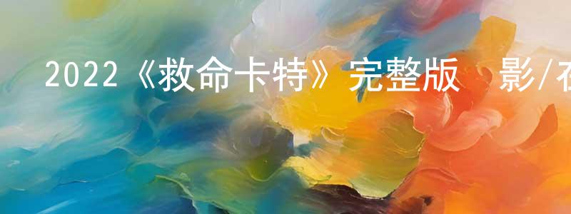 常順的動漫綜藝大全,2022《救命卡特》完整版電影/在線觀看/百度云-美劇天堂